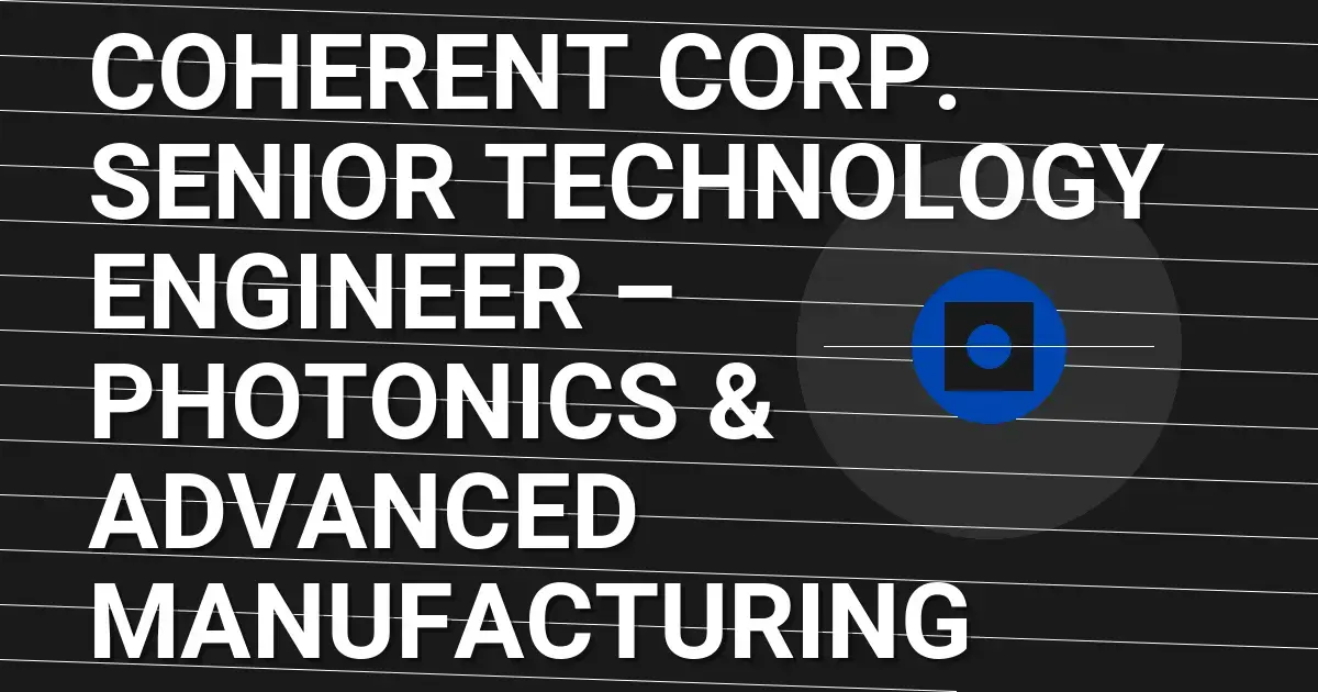 Coherent Corp. Senior Technology Engineer – Photonics & Advanced Manufacturing