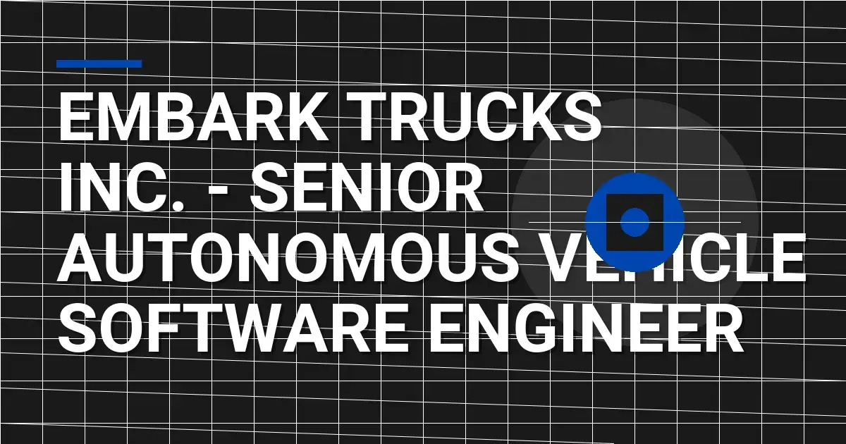Embark Trucks Inc. - Senior Autonomous Vehicle Software Engineer