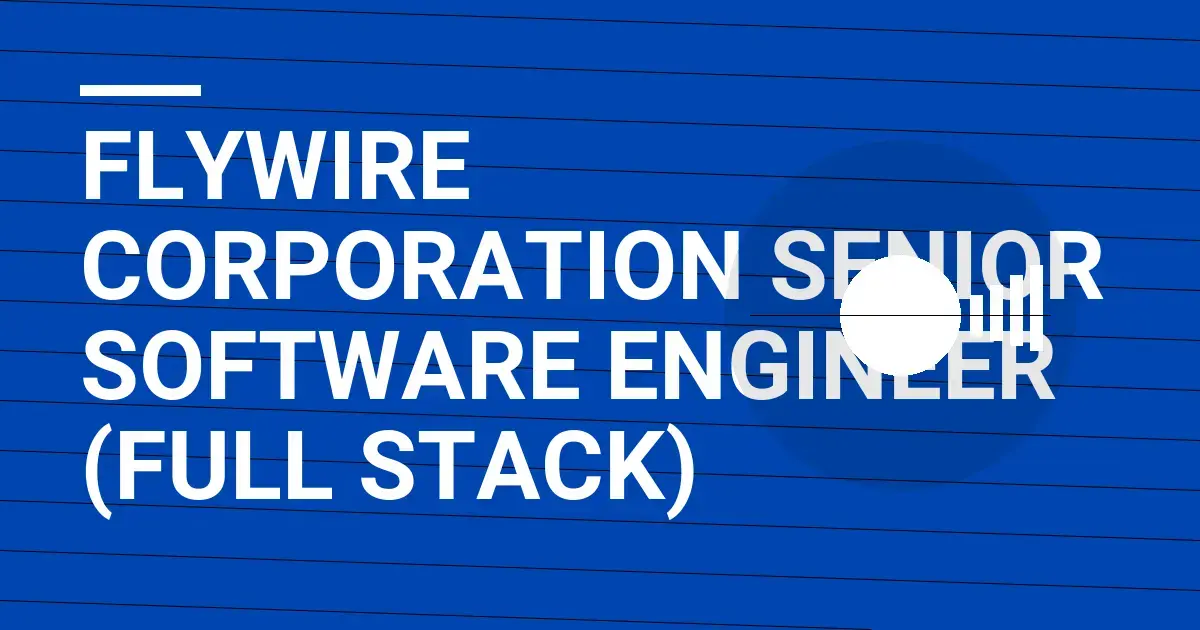 Flywire Corporation Senior Software Engineer (Full Stack)