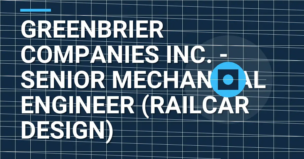 Greenbrier Companies Inc. - Senior Mechanical Engineer (Railcar Design)