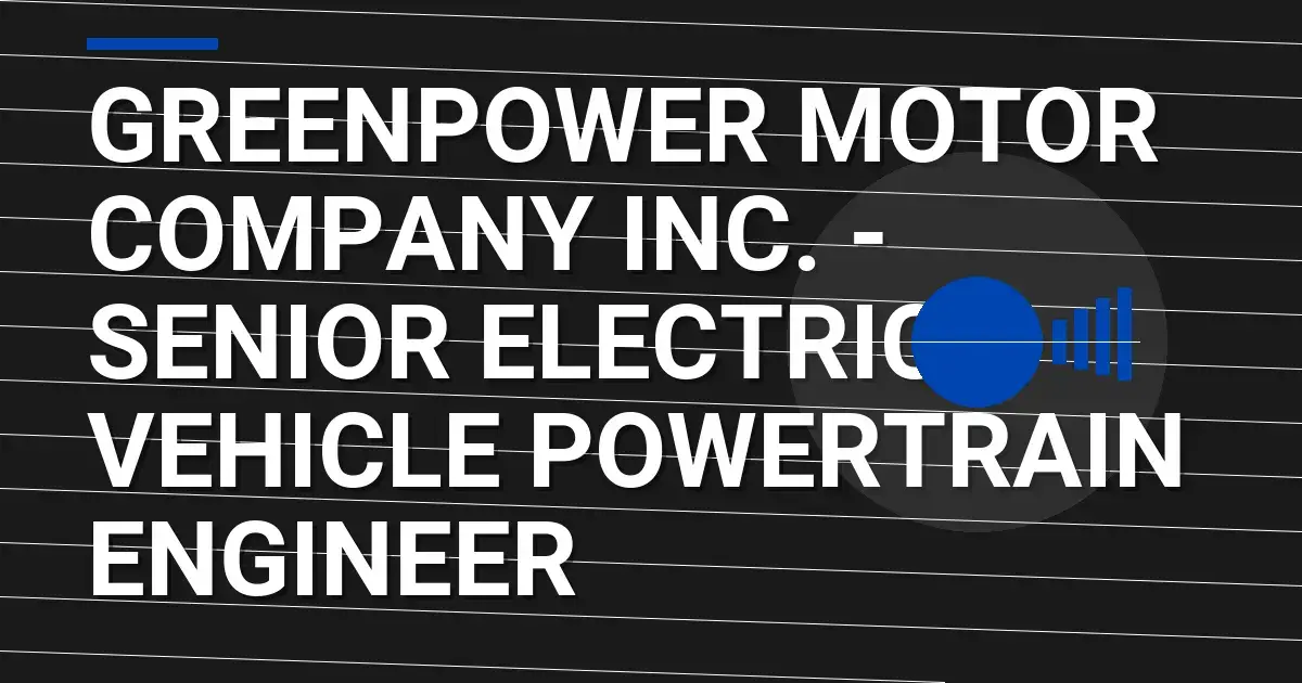 GreenPower Motor Company Inc. - Senior Electric Vehicle Powertrain Engineer