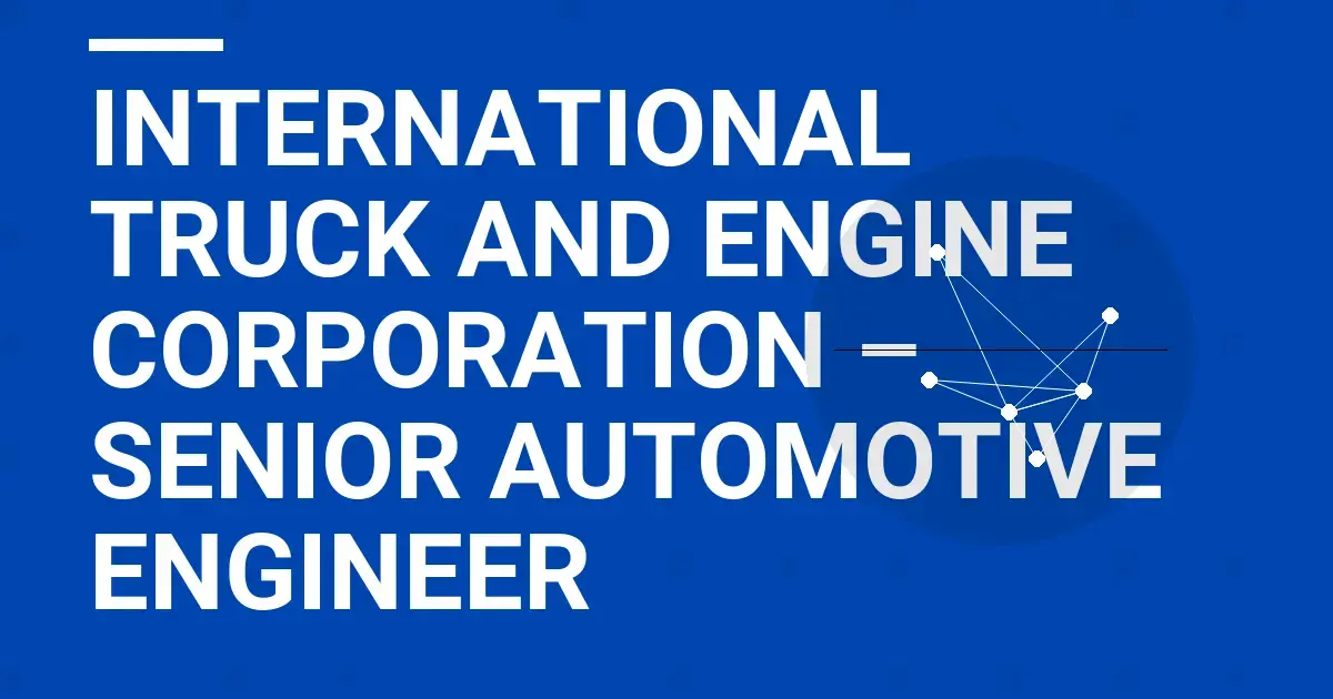 International Truck and Engine Corporation – Senior Automotive Engineer