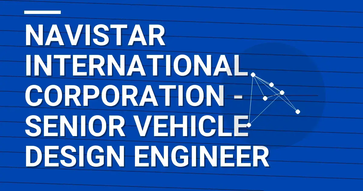 Navistar International Corporation - Senior Vehicle Design Engineer