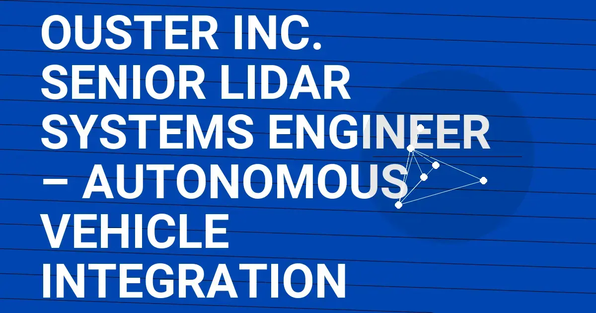 Ouster Inc. Senior Lidar Systems Engineer – Autonomous Vehicle Integration