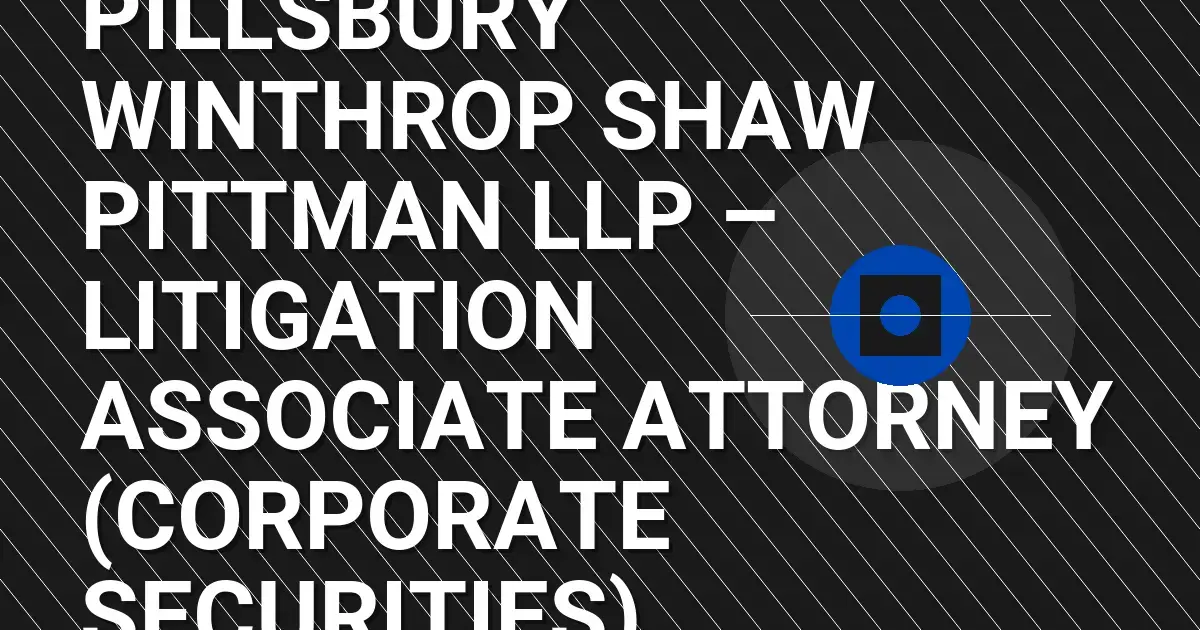 Pillsbury Winthrop Shaw Pittman LLP – Litigation Associate Attorney (Corporate Securities)