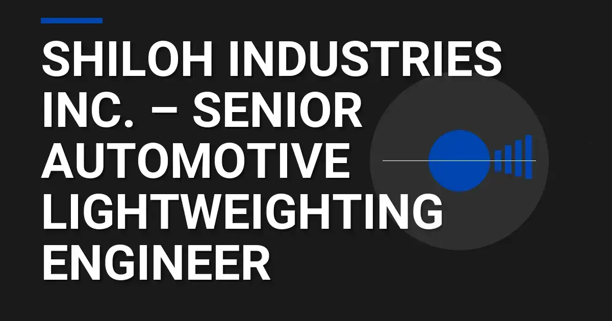 Shiloh Industries Inc. – Senior Automotive Lightweighting Engineer