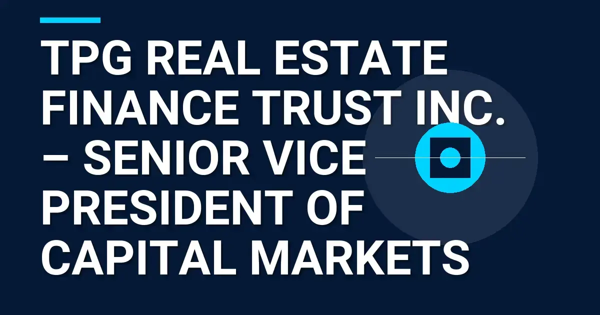 TPG Real Estate Finance Trust Inc. – Senior Vice President of Capital Markets
