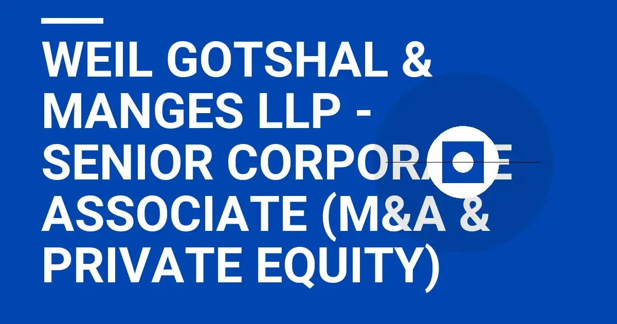 Weil Gotshal & Manges LLP - Senior Corporate Associate (M&A & Private Equity)