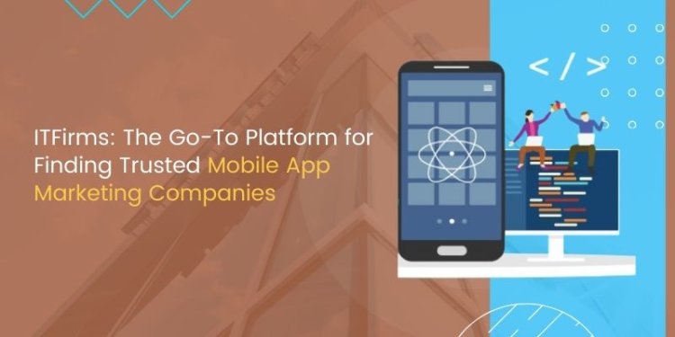 ITFirms: The Go-To Platform for Finding Trusted Mobile App Marketing Companies